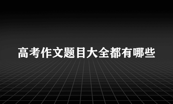 高考作文题目大全都有哪些