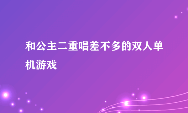 和公主二重唱差不多的双人单机游戏