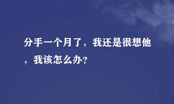 分手一个月了，我还是很想他，我该怎么办？