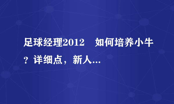 足球经理2012 如何培养小牛？详细点，新人...