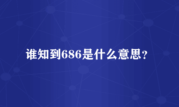 谁知到686是什么意思？