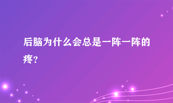 后脑为什么会总是一阵一阵的疼？