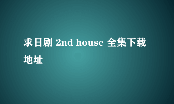 求日剧 2nd house 全集下载地址