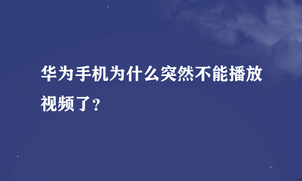 华为手机为什么突然不能播放视频了？