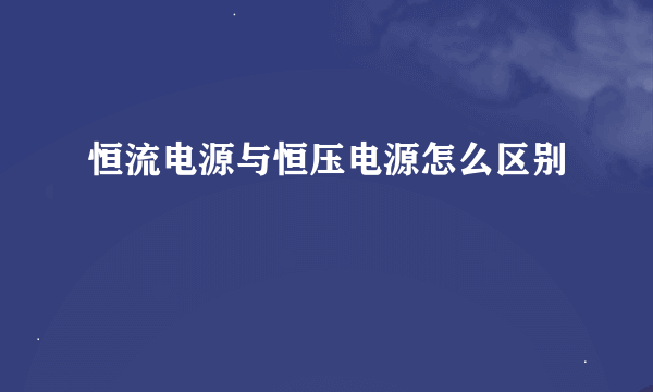 恒流电源与恒压电源怎么区别