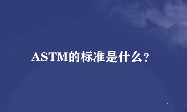 ASTM的标准是什么？