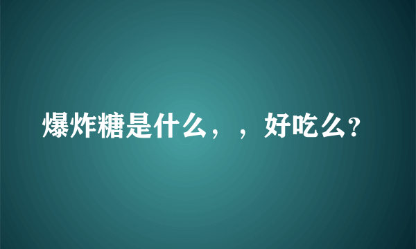 爆炸糖是什么，，好吃么？