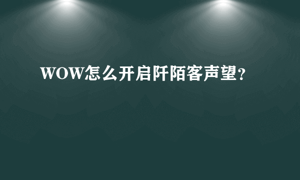 WOW怎么开启阡陌客声望？