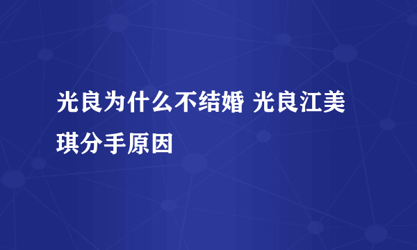 光良为什么不结婚 光良江美琪分手原因