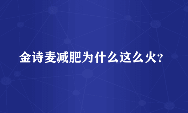 金诗麦减肥为什么这么火？