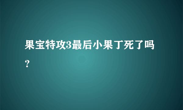 果宝特攻3最后小果丁死了吗？