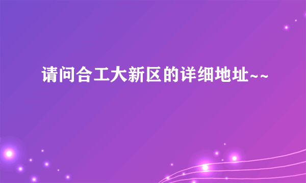 请问合工大新区的详细地址~~