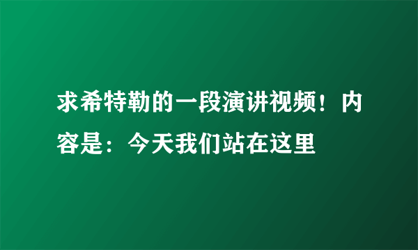 求希特勒的一段演讲视频！内容是：今天我们站在这里