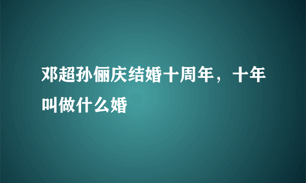 邓超孙俪庆结婚十周年，十年叫做什么婚