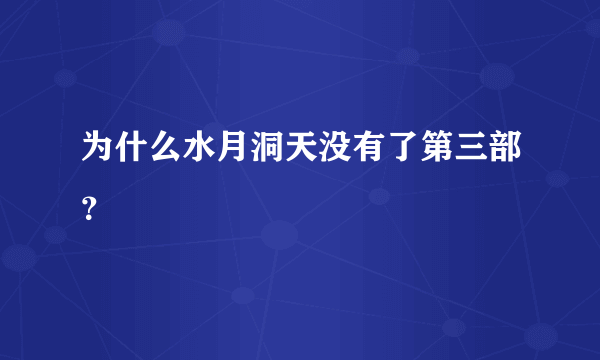 为什么水月洞天没有了第三部？