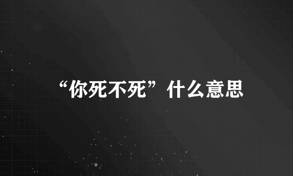 “你死不死”什么意思