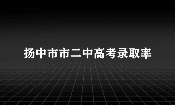 扬中市市二中高考录取率