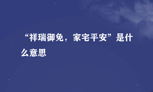 “祥瑞御免，家宅平安”是什么意思