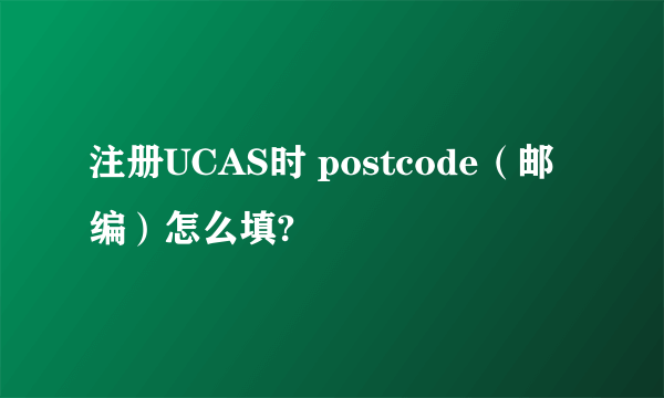 注册UCAS时 postcode（邮编）怎么填?