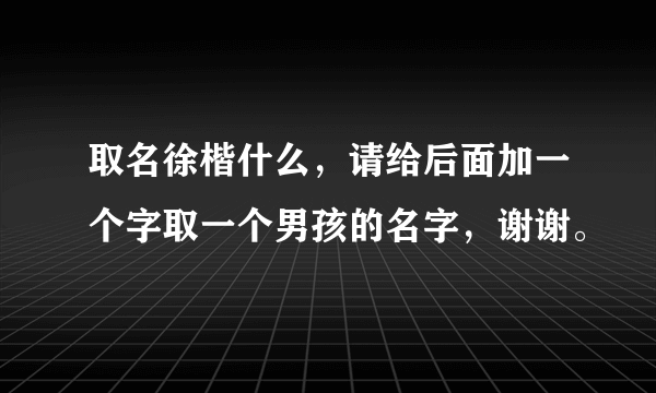 取名徐楷什么，请给后面加一个字取一个男孩的名字，谢谢。