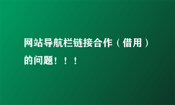 网站导航栏链接合作（借用）的问题！！！