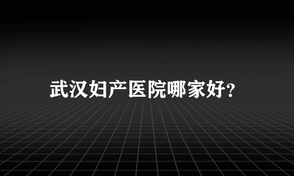 武汉妇产医院哪家好？