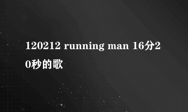 120212 running man 16分20秒的歌