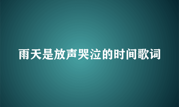 雨天是放声哭泣的时间歌词