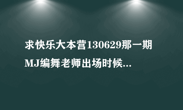 求快乐大本营130629那一期MJ编舞老师出场时候的BMG