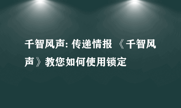 千智风声: 传递情报 《千智风声》教您如何使用锁定