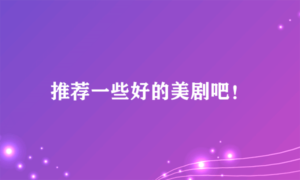 推荐一些好的美剧吧！