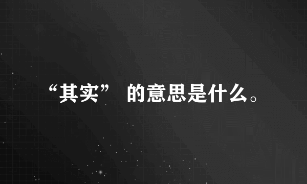 “其实” 的意思是什么。