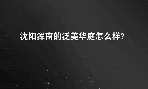 沈阳浑南的泛美华庭怎么样?