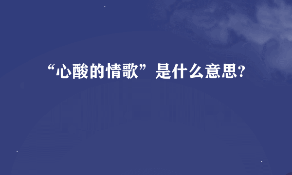 “心酸的情歌”是什么意思?