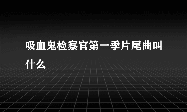 吸血鬼检察官第一季片尾曲叫什么