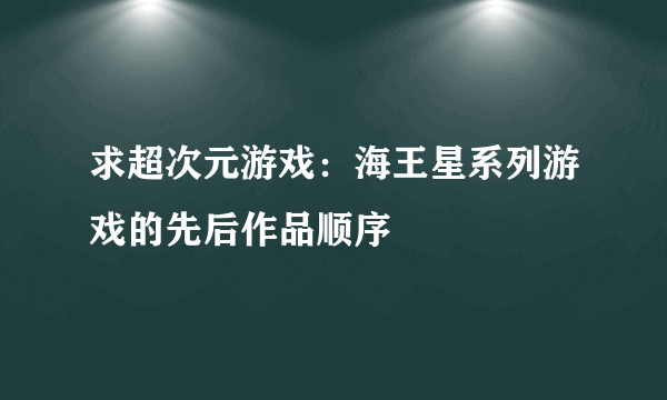 求超次元游戏：海王星系列游戏的先后作品顺序