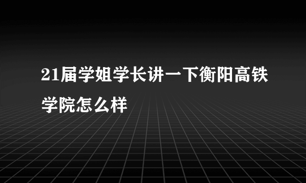 21届学姐学长讲一下衡阳高铁学院怎么样