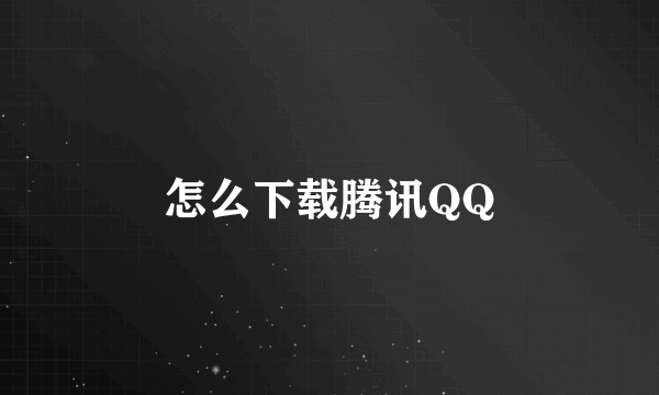 怎么下载腾讯QQ