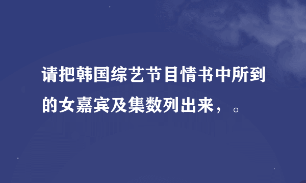 请把韩国综艺节目情书中所到的女嘉宾及集数列出来，。