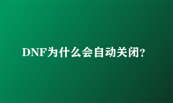 DNF为什么会自动关闭？