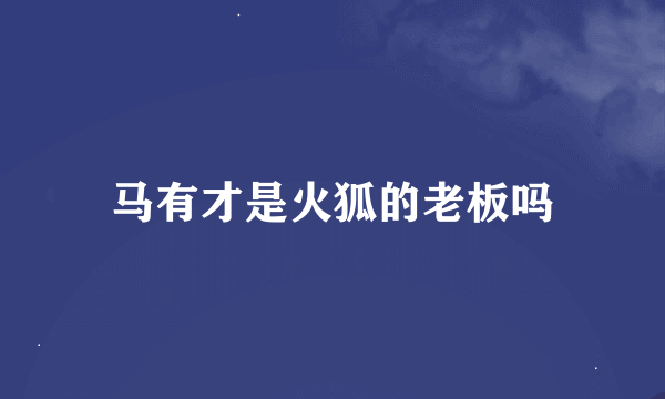 马有才是火狐的老板吗