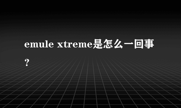 emule xtreme是怎么一回事？