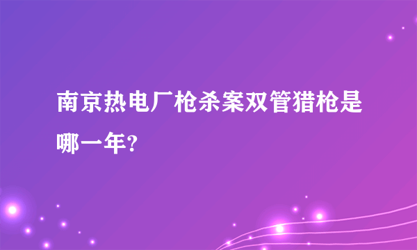 南京热电厂枪杀案双管猎枪是哪一年?