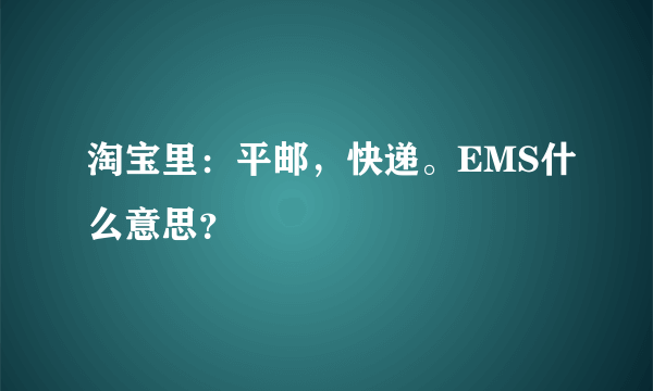 淘宝里：平邮，快递。EMS什么意思？