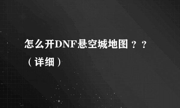 怎么开DNF悬空城地图 ？？ （详细）