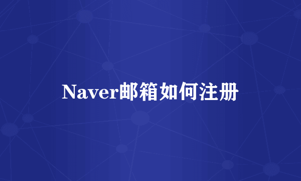 Naver邮箱如何注册