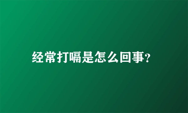 经常打嗝是怎么回事？