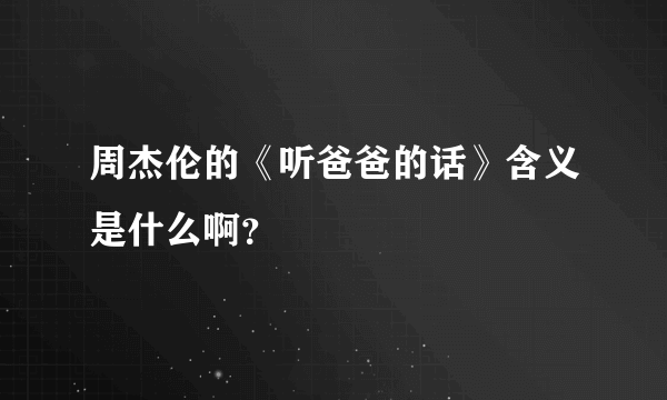 周杰伦的《听爸爸的话》含义是什么啊？