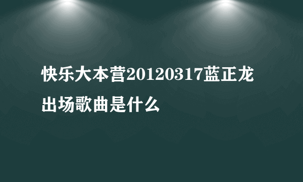 快乐大本营20120317蓝正龙出场歌曲是什么