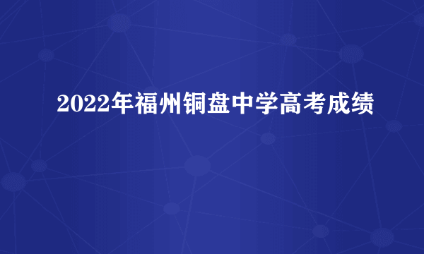 2022年福州铜盘中学高考成绩